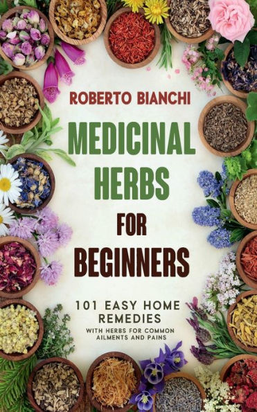 Medicinal Herbs for Beginners: 101 Easy Home Remedies with Common Ailments and Pains