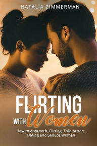 Title: Flirting with Women: How to Approach, Flirting, Talk, Attract, Dating and Seduce Women, Author: Natalia Zimmerman