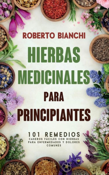 Hierbas Medicinales para Principiantes: 101 remedios caseros fï¿½ciles con hierbas para enfermedades y dolores comunes