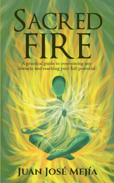 Sacred Fire: A practical guide to overcoming any obstacle and reaching your full potential