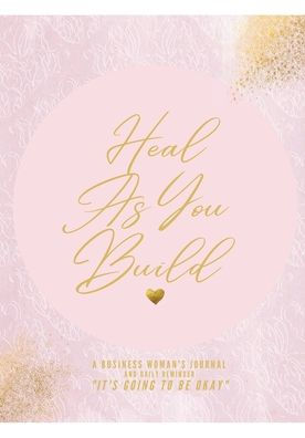 Heal As You Build: A Business Woman's Journal