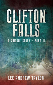 Title: CLIFTON FALLS: a Zombie story - Part 2, Author: Lee Taylor