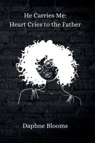 Title: He Carries Me: Heart Cries to the Father:, Author: Daphne Blooms
