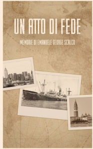 Title: UN ATTO DI FEDE: MEMORIE DI EMANUELE GEORGE SCALCO:, Author: Emanuele Scalco