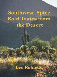 Title: Southwest Spice, Bold Tastes from the Desert, Author: Chef Leo Robledo
