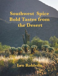Title: Southwest Spice, Bold Tastes from the Desert, Author: Chef Leo Robledo