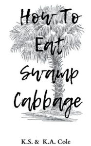 Title: How To Eat Swamp Cabbage, Author: K.S Cole