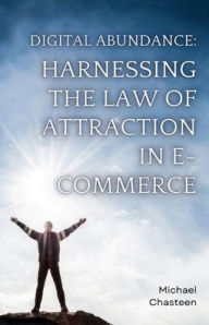 Title: Digital Abundance: Harnessing the Law of Attraction in E-Commerce: Unlocking the Secrets to Online Success:Unlocking the Power of Mindset in the Online Marketplace, Author: Michael Chasteen