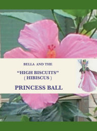 Title: BELLA AND THE HIGH BISCUITS (HIBISCUS) PRINCESS BALL: Bella's Wonderful World, Author: Joan Thompson