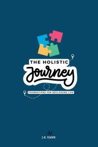 Title: The Holistic Journey: Foundations for Reclaiming Life, Author: J.K. Vann