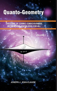 Title: Quanto-Geometry Vol I: Overture of Cosmic Consciousness and Universal Knowledge for All, Author: Joseph Jean-claude