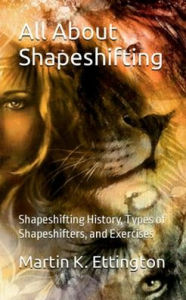 Title: All About Shapeshifting: Shapeshifting History, Types of Shapeshifters, and Exercises, Author: Martin Ettington