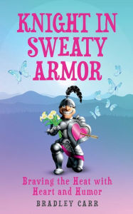 Title: Knight in Sweaty Armor: Braving the Heat with Heart and Humor, Author: Bradley Carr