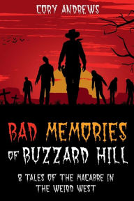 Title: Bad Memories of Buzzard Hill: 8 Tales of the Macabre in the Weird West, Author: C. B. Andrews