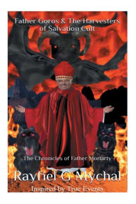 Title: Father Goros & The Harvesters of Salvation Cult: The Chronicles of Father Moriarty, Author: Rayfiel G. Mychal