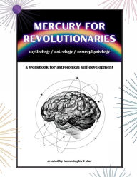 Title: Mercury for Revolutionaries: mythology / astrology / neurophysiology, Author: Hummingbird Star