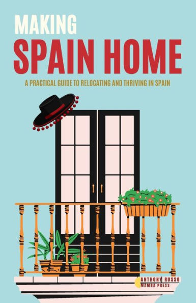 Making Spain Home: A Practical Guide to Relocating and Thriving in Spain Home