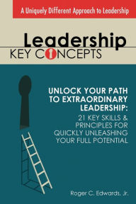 Title: Leadership Key Concepts: Unlock Your Path to Extraordinary Leadership: 21 Key Principles and Strategies for Unleashing Your Full Potential, Author: Roger Edwards