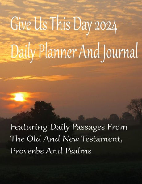 Give Us This Day 2024 Daily Planner And Journal: Featuring Passages From The Old New Testament, Proverbs Psalms