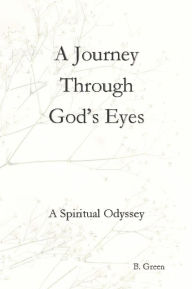 Title: A Journey Through God's Eyes: A Spiritual Odyssey, Author: B. Green