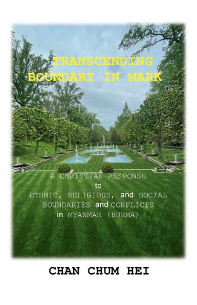 Transcending Boundary in Mark: A Christian Response to Ethnic, Religious, and Social Boundaries and Conflicts in Myanmar (Burma)