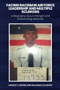 Title: Facing Racism in Air Force Leadership and Multiple Sclerosis: A Biography About Strength and Overcoming Adversity, Author: Harold T. Moore