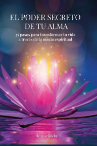 Title: El Poder Secreto de tu Alma: 35 pasos para transformar tu vida a travï¿½s de la magia espiritual, Author: Hermelinda