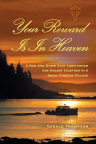 Title: Your Reward Is In Heaven: A Nun and Down East Lobsterman Are Drawn Together In A Small coastal Village, Author: Gerald Thompson