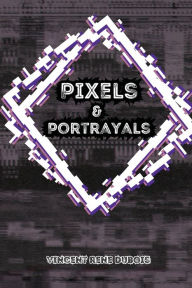 Title: Pixels & Portrayals, Author: Vincent Rene Dubois