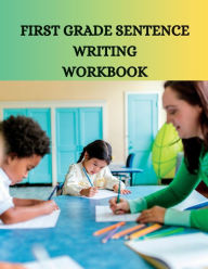 Title: FIRST GRADE SENTENCE WRITING WORKBOOK: Building Strong Foundations in Language and Literacy, Author: Myjwc Publishing