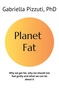 Title: Planet Fat: Why we get fat, why we should not feel guilty and what we can do about it, Author: Gabriella Pizzuti