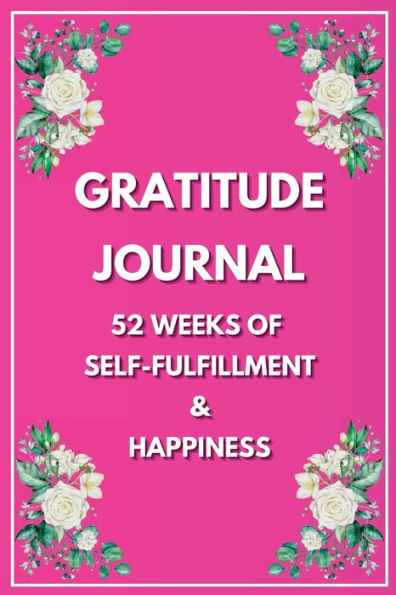 Gratitude Journal: 52-Weeks Of Self-Fulfillment and Happiness