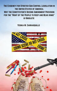 Title: The Exigency for Stricter Gun Control Legislation in the United States of America: Why The Constitution's Second Amendment Provision for the 
