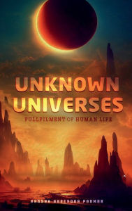 Title: UNKNOWN UNIVERSE: FULFILLMENT OF HUMAN LIFE, Author: Raksha Narendra Parmar