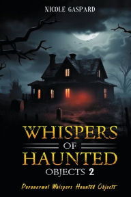 Title: Dark Whispers of Haunted Objects: 2:Paranormal Whispers Haunted Ojects, Author: Nicole Gaspard