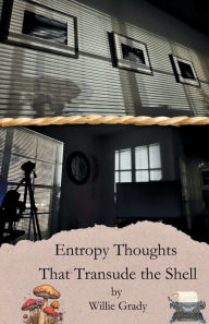 Title: Entropy Thoughts That Transude the Shell, Author: Willie Grady