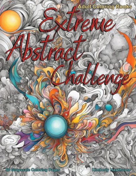 Extreme Abstract Challenge Grayscale Coloring Book for Adults: 50 Grayscale Coloring Pages