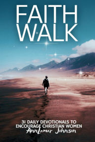 Title: Faith Walk: 31 Daily Devotionals to Encourage Christian Women, Author: AnnLamar Johnson