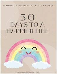 Title: A Practical Guide to Daily Joy: 30 Days to a Happier Life:, Author: Beatrice Curry