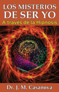 Title: Los misterios de ser YO: A travï¿½s de la hipnosis, Author: J. M. Casanova