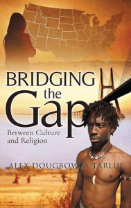Title: BRIDGING the Gap: Between Culture and Religion, Author: Alex Dougbowea Tarlue