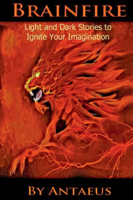 Title: Brainfire: Light and Dark Stories to Ignite your Imagination, Author: Antaeus