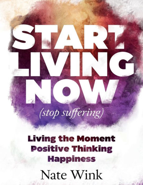 Start Living Now (Stop suffering): Living The Moment, Positive Thinking, Happiness.
