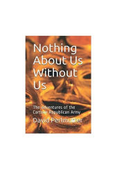 Title: Nothing About Us Without Us: The Adventures of The Cartoon Republican Army, Author: David Perlmutter