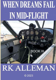 Title: WHEN DREAMS FAIL IN MID-FLIGHT, Book III, Author: Rk Alleman