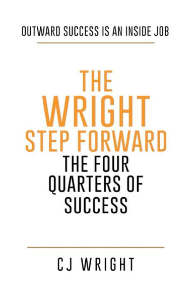 The Wright Step Forward The Four Quarters of Success: Outward Success is an Inside Job