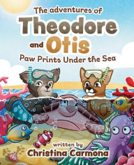 Title: The Adventures of Theodore and Otis: Paw Prints Under the Sea, Author: Christina Carmona