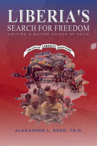 Title: Liberia's Search for Freedom: Uniting A Nation Guided By Faith, Author: Alexander L. Redd