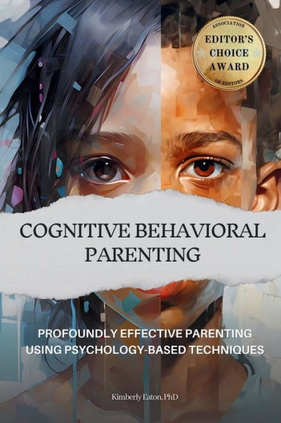 Cognitive Behavioral Parenting: Profoundly Effective Parenting Using Psychology-Based Techniques