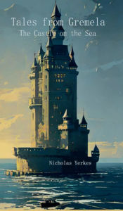 Title: Tales from Gremela: The Castle on the Sea:, Author: Nicholas Yerkes